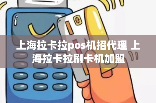 上海拉卡拉pos机招代理 上海拉卡拉刷卡机加盟