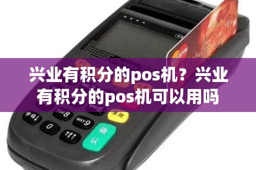 兴业有积分的pos机？兴业有积分的pos机可以用吗