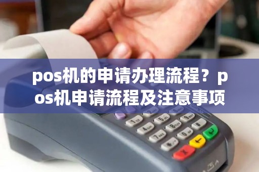 pos机的申请办理流程？pos机申请流程及注意事项
