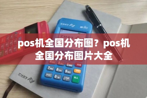 pos机全国分布图？pos机全国分布图片大全
