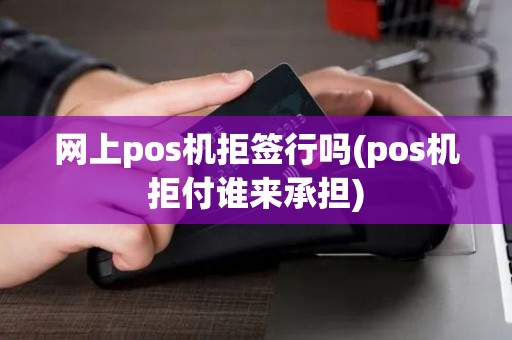 网上pos机拒签行吗(pos机拒付谁来承担)
