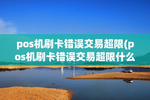 pos机刷卡错误交易超限(pos机刷卡错误交易超限什么意思)