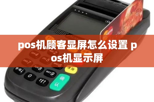 pos机顾客显屏怎么设置 pos机显示屏