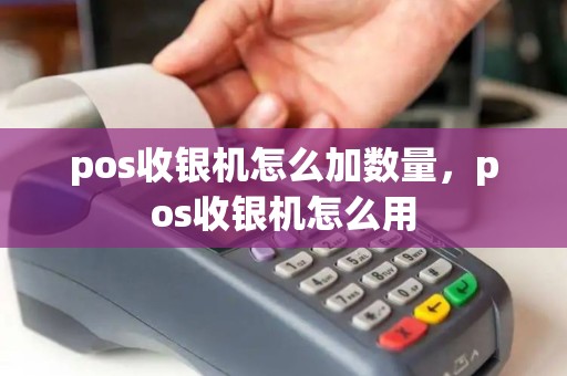 pos收银机怎么加数量，pos收银机怎么用