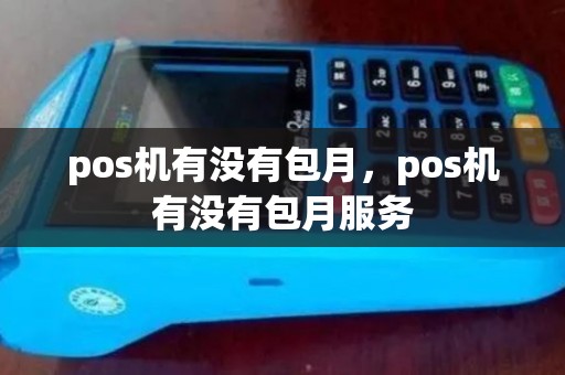 pos机有没有包月，pos机有没有包月服务