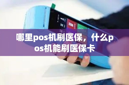 哪里pos机刷医保，什么pos机能刷医保卡