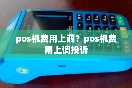 pos机费用上调？pos机费用上调投诉