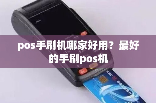 pos手刷机哪家好用？最好的手刷pos机