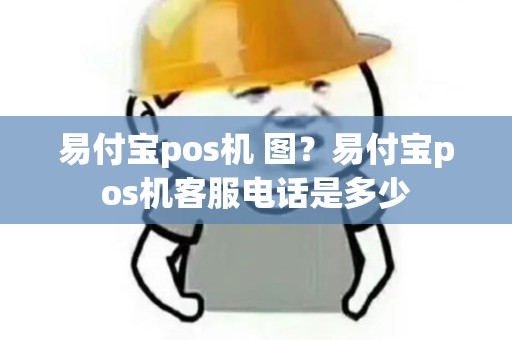 易付宝pos机 图？易付宝pos机客服电话是多少