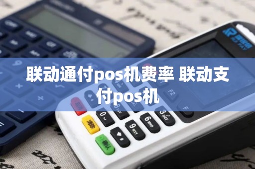 联动通付pos机费率 联动支付pos机
