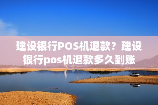 建设银行POS机退款？建设银行pos机退款多久到账