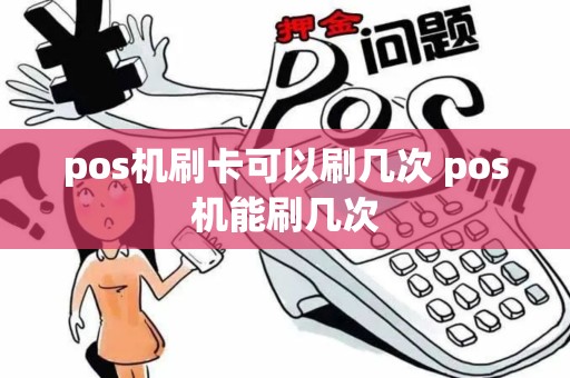 pos机刷卡可以刷几次 pos机能刷几次