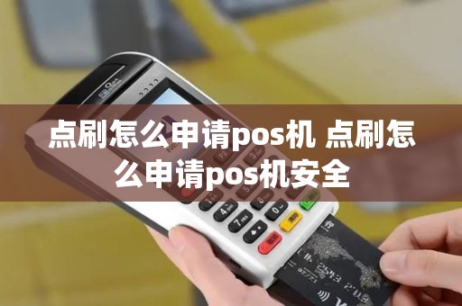点刷怎么申请pos机 点刷怎么申请pos机安全