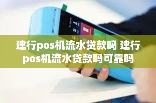 建行pos机流水贷款吗 建行pos机流水贷款吗可靠吗