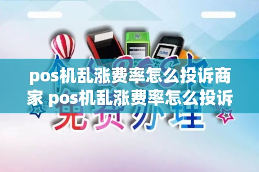 pos机乱涨费率怎么投诉商家 pos机乱涨费率怎么投诉商家最有效