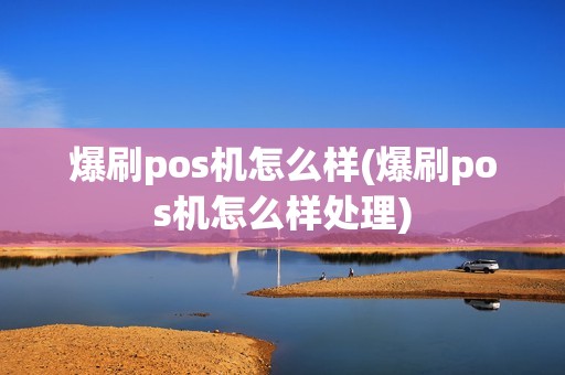 爆刷pos机怎么样(爆刷pos机怎么样处理)