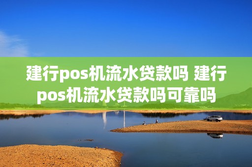 建行pos机流水贷款吗 建行pos机流水贷款吗可靠吗