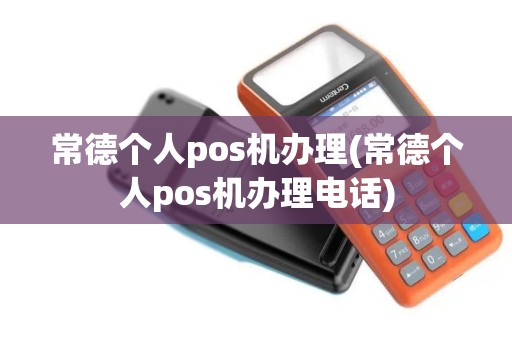 常德个人pos机办理(常德个人pos机办理电话)