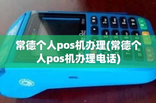 常德个人pos机办理(常德个人pos机办理电话)