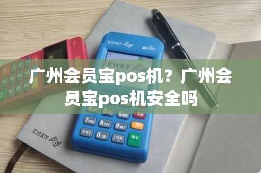 广州会员宝pos机？广州会员宝pos机安全吗