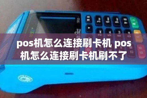 pos机怎么连接刷卡机 pos机怎么连接刷卡机刷不了
