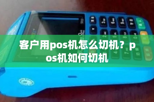 客户用pos机怎么切机？pos机如何切机