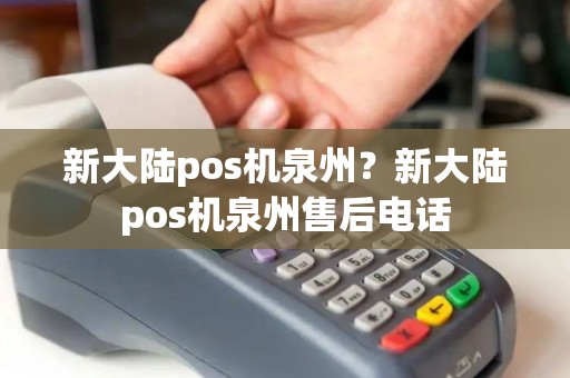 新大陆pos机泉州？新大陆pos机泉州售后电话