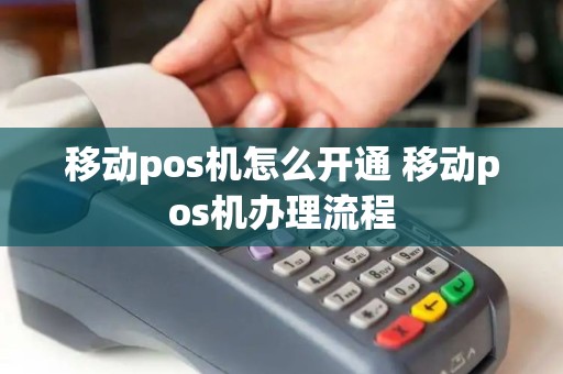 移动pos机怎么开通 移动pos机办理流程