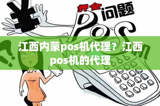 江西内蒙pos机代理？江西pos机的代理