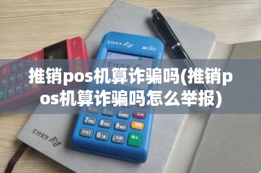 推销pos机算诈骗吗(推销pos机算诈骗吗怎么举报)