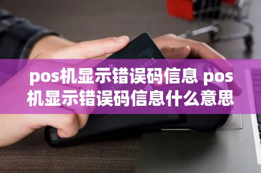 pos机显示错误码信息 pos机显示错误码信息什么意思