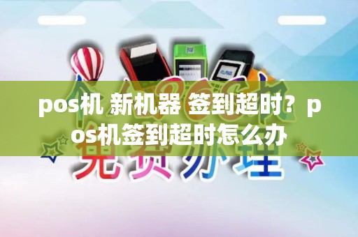 pos机 新机器 签到超时？pos机签到超时怎么办