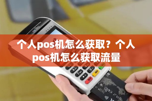 个人pos机怎么获取？个人pos机怎么获取流量