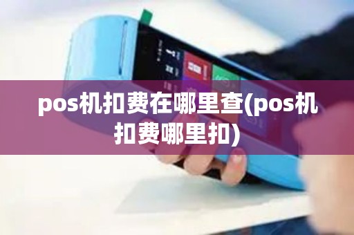 pos机扣费在哪里查(pos机扣费哪里扣)