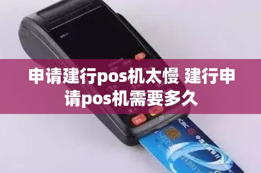 申请建行pos机太慢 建行申请pos机需要多久