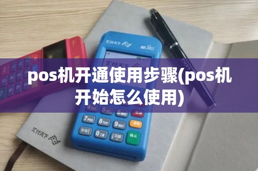 pos机开通使用步骤(pos机开始怎么使用)