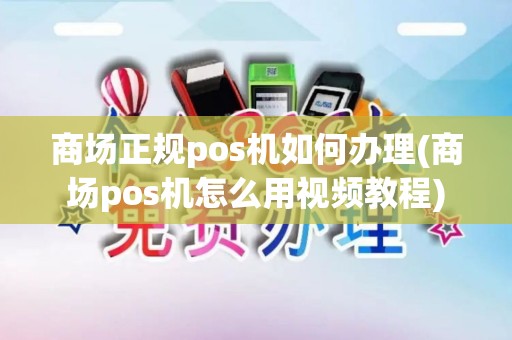商场正规pos机如何办理(商场pos机怎么用视频教程)
