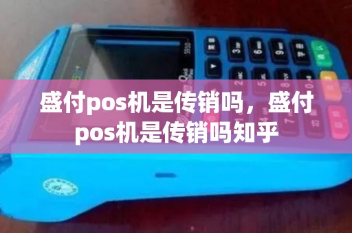盛付pos机是传销吗，盛付pos机是传销吗知乎