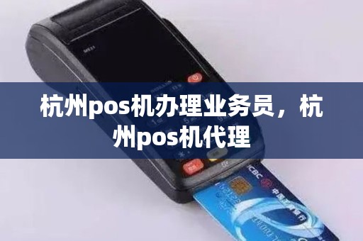 杭州pos机办理业务员，杭州pos机代理