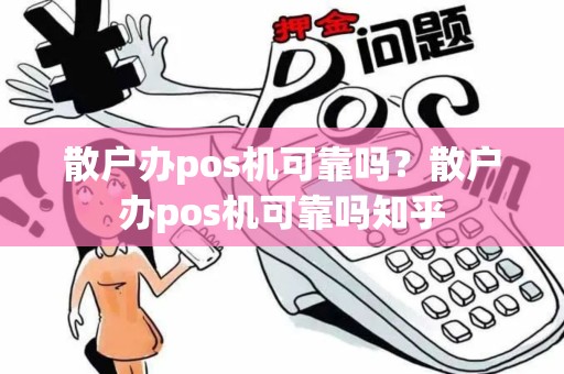 散户办pos机可靠吗？散户办pos机可靠吗知乎