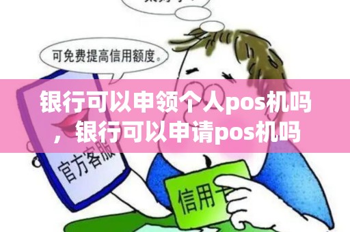 银行可以申领个人pos机吗，银行可以申请pos机吗