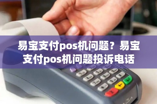 易宝支付pos机问题？易宝支付pos机问题投诉电话