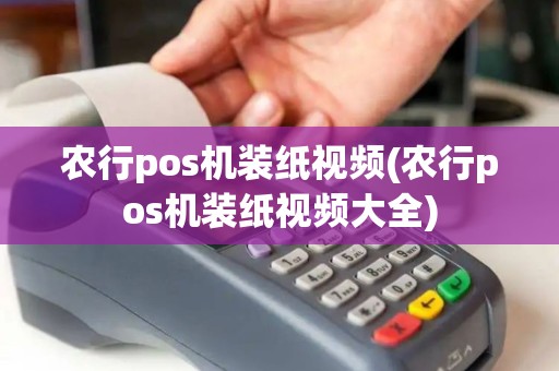 农行pos机装纸视频(农行pos机装纸视频大全)