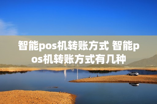 智能pos机转账方式 智能pos机转账方式有几种