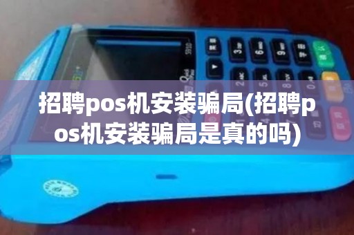 招聘pos机安装骗局(招聘pos机安装骗局是真的吗)
