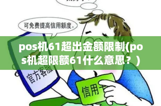 pos机61超出金额限制(pos机超限额61什么意思？)
