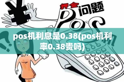 pos机利息是0.38(pos机利率0.38贵吗)
