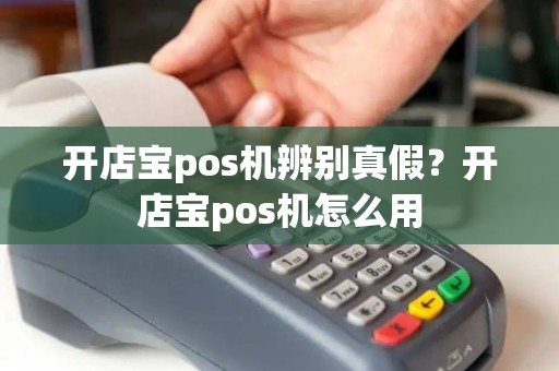 开店宝pos机辨别真假？开店宝pos机怎么用