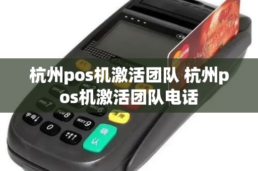 杭州pos机激活团队 杭州pos机激活团队电话