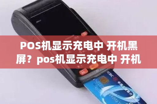 POS机显示充电中 开机黑屏？pos机显示充电中 开机黑屏什么原因